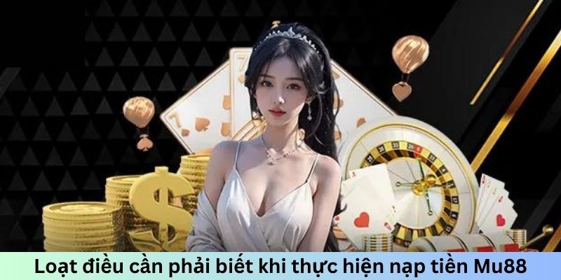 Nạp Tiền MU88 - Hệ Thống Thanh Toán Không Giới Hạn 24/7 3 Loạt điều cần phải biết khi thực hiện nạp tiền MU88