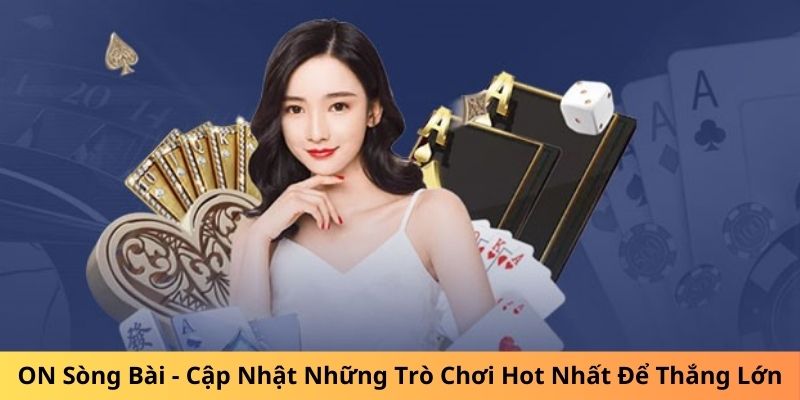 ON Sòng Bài - Cập Nhật Những Trò Chơi Hot Nhất Để Thắng Lớn