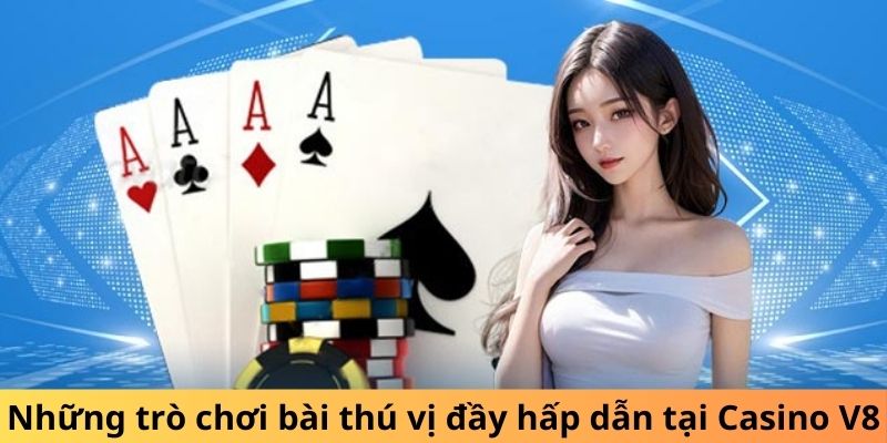 Những trò chơi bài thú vị đầy hấp dẫn tại Casino V8