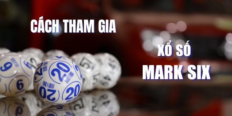 Xổ Số Mark Six - Game Quay Số Thú Vị Mang Về Lợi Nhuận Khủng