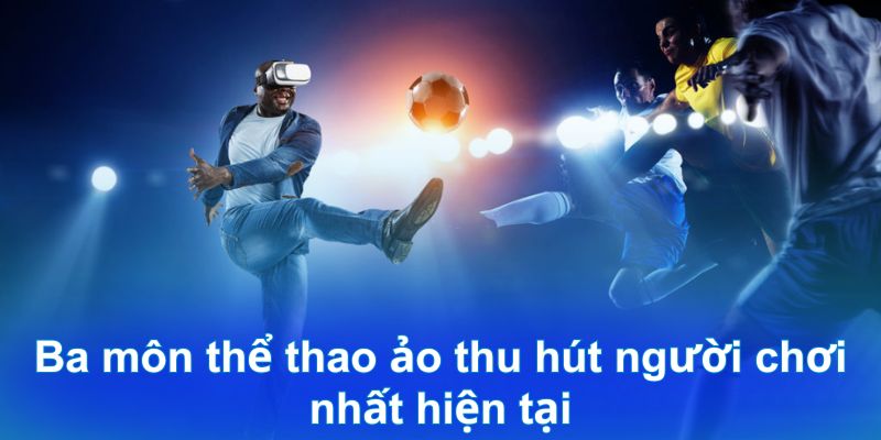 Ba môn thể thao ảo thu hút người chơi nhất hiện tại